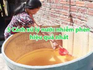 5 Cách xử lý nước nhiễm phèn hiệu quả nhất