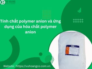 Tính chất polymer anion và ứng dụng của hóa chất polymer anion
