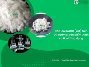 Các loại NaOH (xút) trên thị trường: Đặc điểm , tính chất và ứng dụng