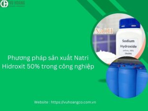 Phương pháp sản xuất Natri Hidroxit 50% trong công nghiệp