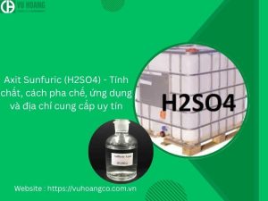 Axit Sunfuric (H2SO4) - Tính chất, cách pha chế, ứng dụng và địa chỉ cung cấp uy tín