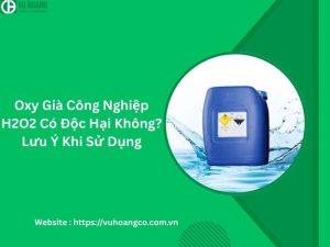 Oxy Già Công Nghiệp H2O2 Có Độc Hại Không? Lưu Ý Khi Sử Dụng
