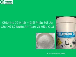 Chlorine 70 Nhật – Giải Pháp Tối Ưu Cho Xử Lý Nước An Toàn Và Hiệu Quả