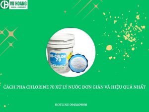 Cách pha Chlorine 70 xử lý nước đơn giản và hiệu quả nhất