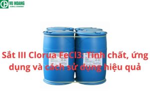 Sắt III Clorua FeCl3: Tính chất, ứng dụng và cách sử dụng hiệu quả