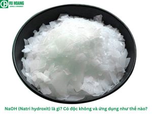 NaOH (Natri hydroxit) là gì? Có độc không và ứng dụng như thế nào?