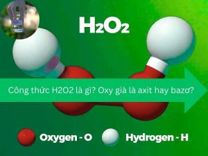 Công thức H2O2 là gì? Oxy già là axit hay bazơ?