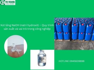Xút lỏng NaOH (natri hydroxit) – Quy trình sản xuất và vai trò trong công nghiệp
