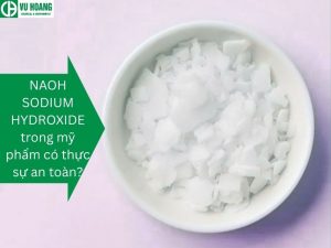 NAOH SODIUM HYDROXIDE trong mỹ phẩm có thực sự an toàn?